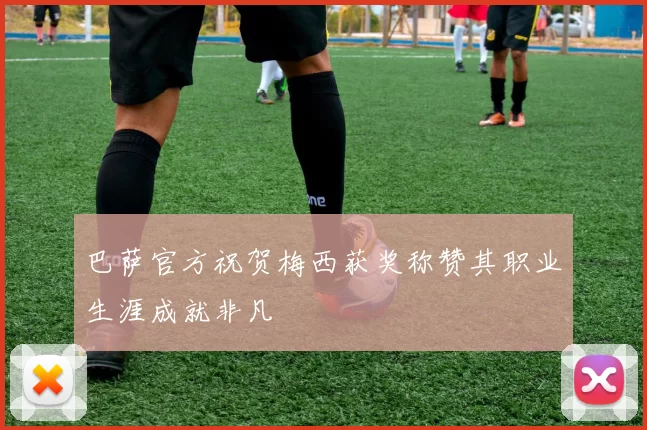 巴萨官方祝贺梅西获奖称赞其职业生涯成就非凡