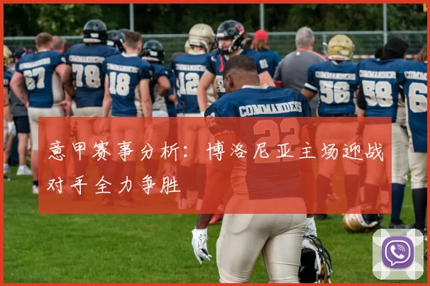 意甲赛事分析：博洛尼亚主场迎战对手全力争胜