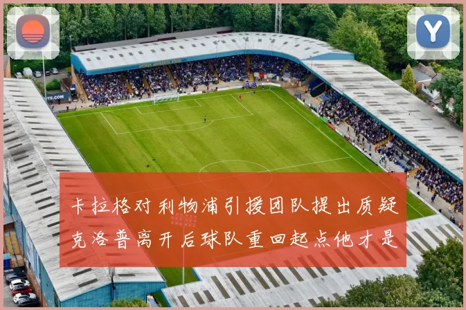 卡拉格对利物浦引援团队提出质疑克洛普离开后球队重回起点他才是真正的明星